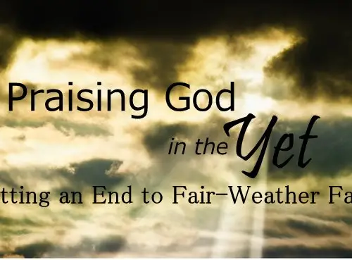 Praising God in the Yet: Putting an End to Fair-Weather Faith