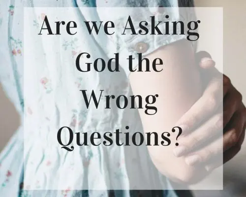 Are we asking God the wrong questions?