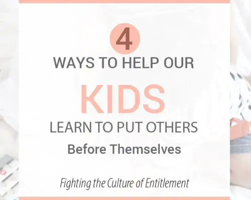 Fighting the Culture of Entitlement: 4 Ways to Help Our Kids Learn to Put Others Before Themselves